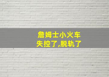 詹姆士小火车失控了,脱轨了