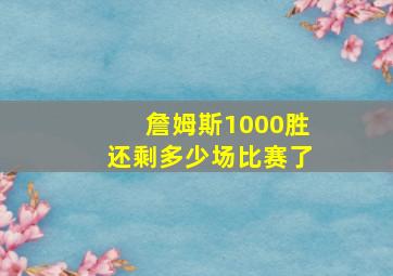 詹姆斯1000胜还剩多少场比赛了