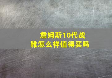 詹姆斯10代战靴怎么样值得买吗