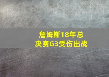 詹姆斯18年总决赛G3受伤出战