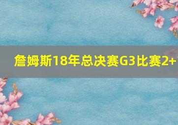 詹姆斯18年总决赛G3比赛2+1