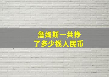 詹姆斯一共挣了多少钱人民币