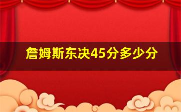 詹姆斯东决45分多少分