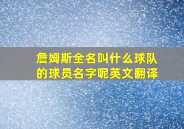 詹姆斯全名叫什么球队的球员名字呢英文翻译