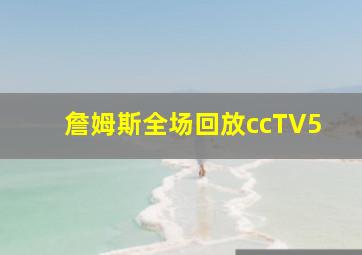 詹姆斯全场回放ccTV5