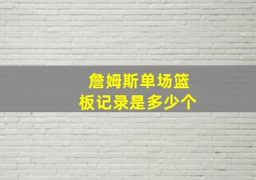 詹姆斯单场篮板记录是多少个