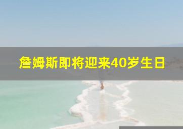 詹姆斯即将迎来40岁生日