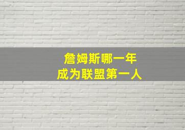 詹姆斯哪一年成为联盟第一人