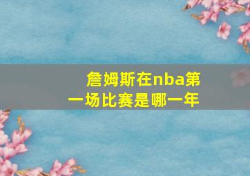 詹姆斯在nba第一场比赛是哪一年