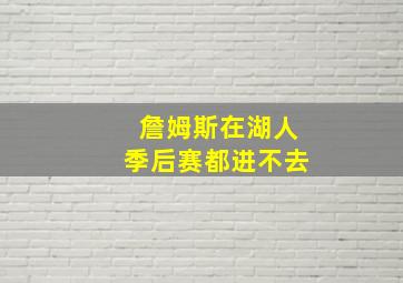 詹姆斯在湖人季后赛都进不去