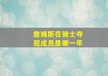 詹姆斯在骑士夺冠成员是哪一年