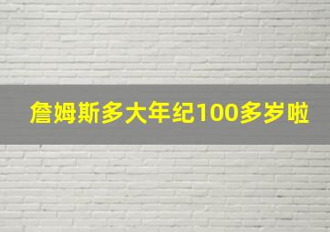 詹姆斯多大年纪100多岁啦