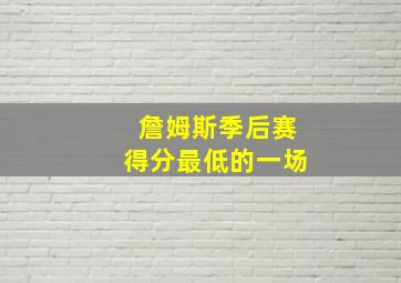 詹姆斯季后赛得分最低的一场