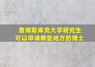 詹姆斯库克大学研究生可以申请哪些地方的博士