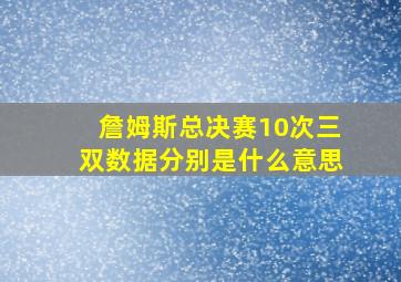 詹姆斯总决赛10次三双数据分别是什么意思