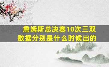 詹姆斯总决赛10次三双数据分别是什么时候出的