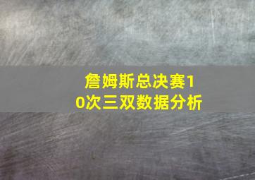 詹姆斯总决赛10次三双数据分析