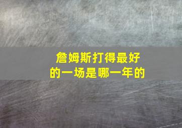 詹姆斯打得最好的一场是哪一年的