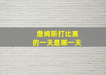 詹姆斯打比赛的一天是哪一天