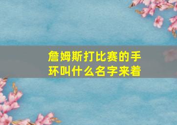 詹姆斯打比赛的手环叫什么名字来着