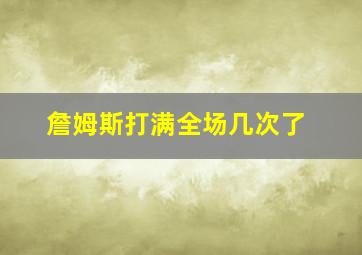 詹姆斯打满全场几次了