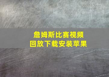 詹姆斯比赛视频回放下载安装苹果