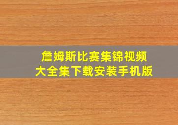 詹姆斯比赛集锦视频大全集下载安装手机版