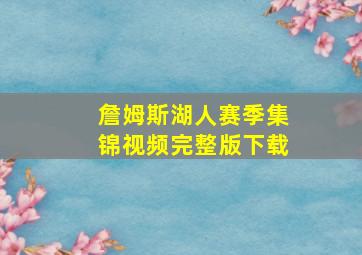 詹姆斯湖人赛季集锦视频完整版下载