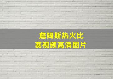 詹姆斯热火比赛视频高清图片