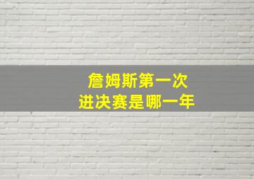 詹姆斯第一次进决赛是哪一年