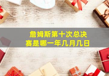 詹姆斯第十次总决赛是哪一年几月几日