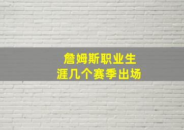 詹姆斯职业生涯几个赛季出场