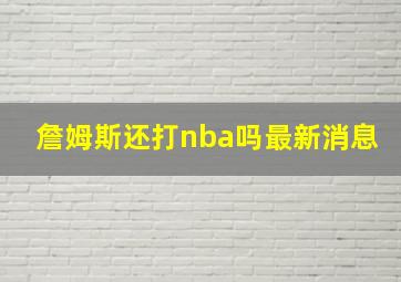 詹姆斯还打nba吗最新消息