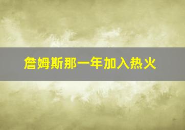 詹姆斯那一年加入热火