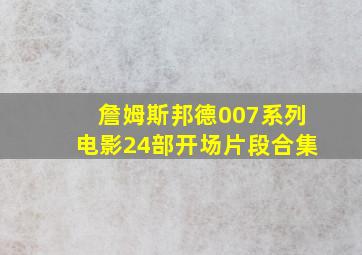 詹姆斯邦德007系列电影24部开场片段合集