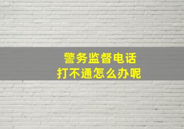 警务监督电话打不通怎么办呢