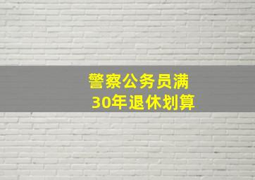 警察公务员满30年退休划算