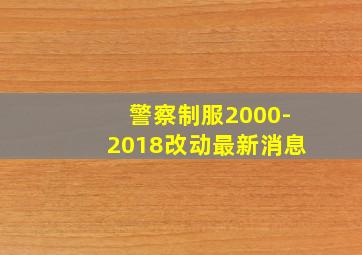 警察制服2000-2018改动最新消息