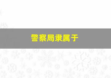 警察局隶属于