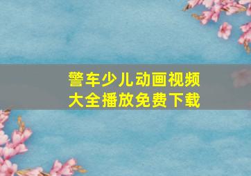 警车少儿动画视频大全播放免费下载