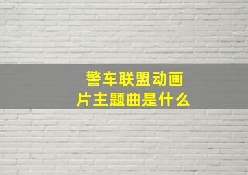 警车联盟动画片主题曲是什么