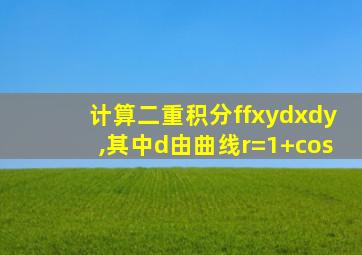 计算二重积分ffxydxdy,其中d由曲线r=1+cos