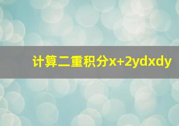 计算二重积分x+2ydxdy