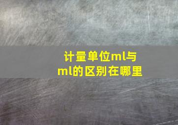 计量单位ml与ml的区别在哪里