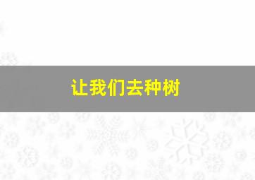 让我们去种树