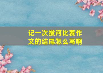 记一次拔河比赛作文的结尾怎么写啊