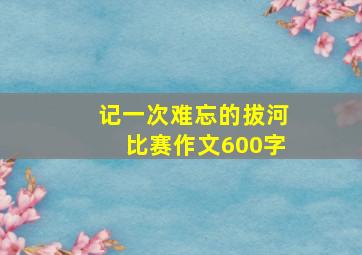 记一次难忘的拔河比赛作文600字