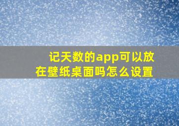 记天数的app可以放在壁纸桌面吗怎么设置