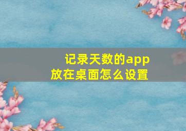 记录天数的app放在桌面怎么设置