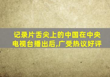 记录片舌尖上的中国在中央电视台播出后,广受热议好评